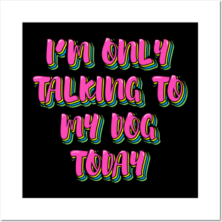 I'm Only Talking to My Dog Today Posters and Art